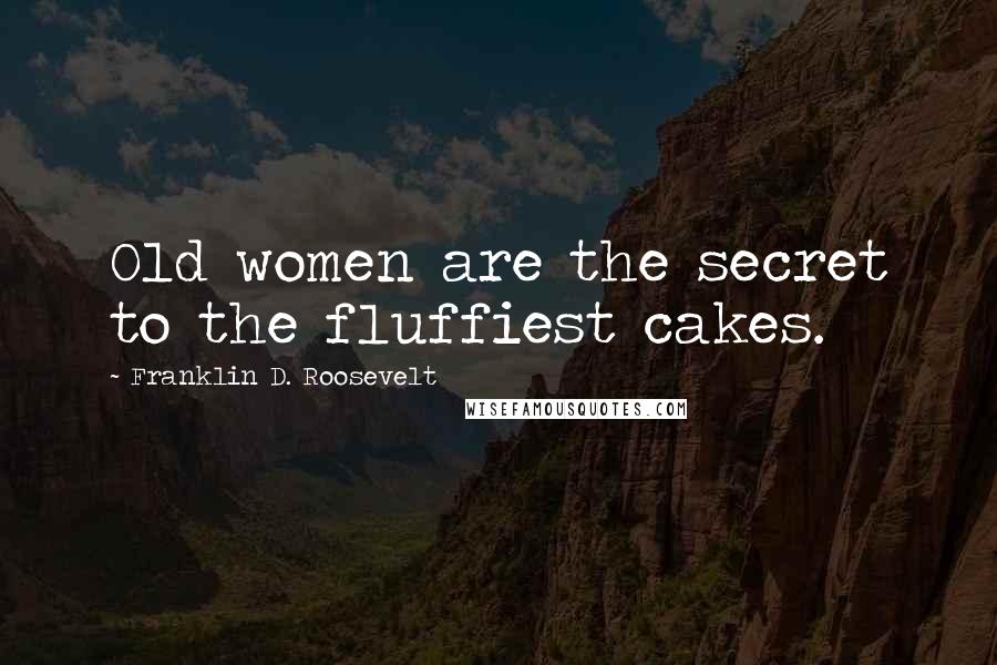 Franklin D. Roosevelt Quotes: Old women are the secret to the fluffiest cakes.