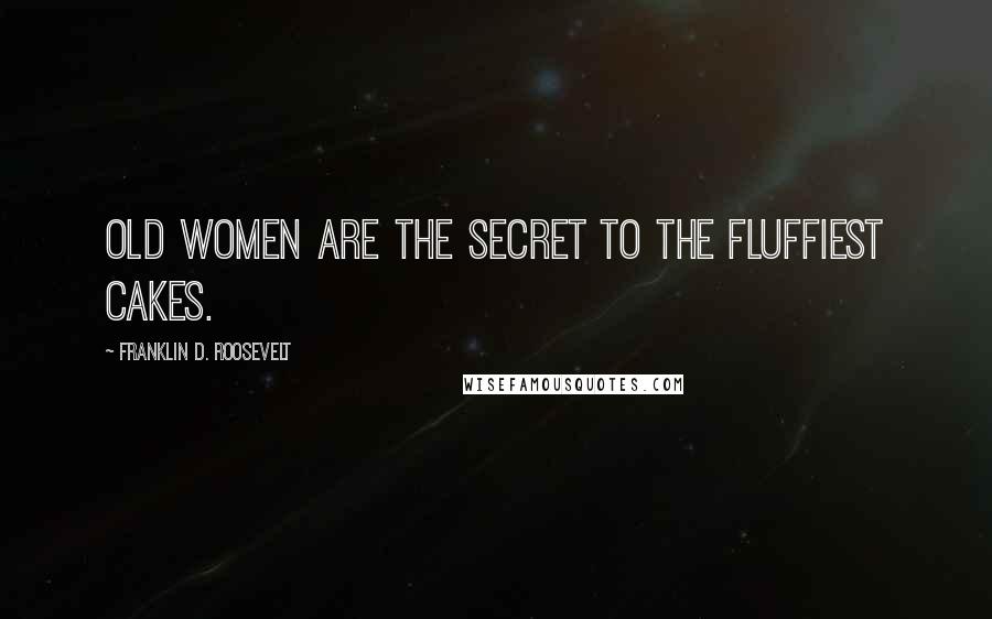 Franklin D. Roosevelt Quotes: Old women are the secret to the fluffiest cakes.