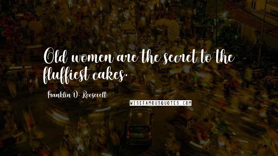 Franklin D. Roosevelt Quotes: Old women are the secret to the fluffiest cakes.