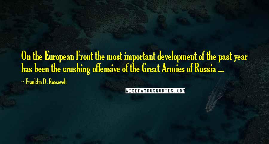 Franklin D. Roosevelt Quotes: On the European Front the most important development of the past year has been the crushing offensive of the Great Armies of Russia ...