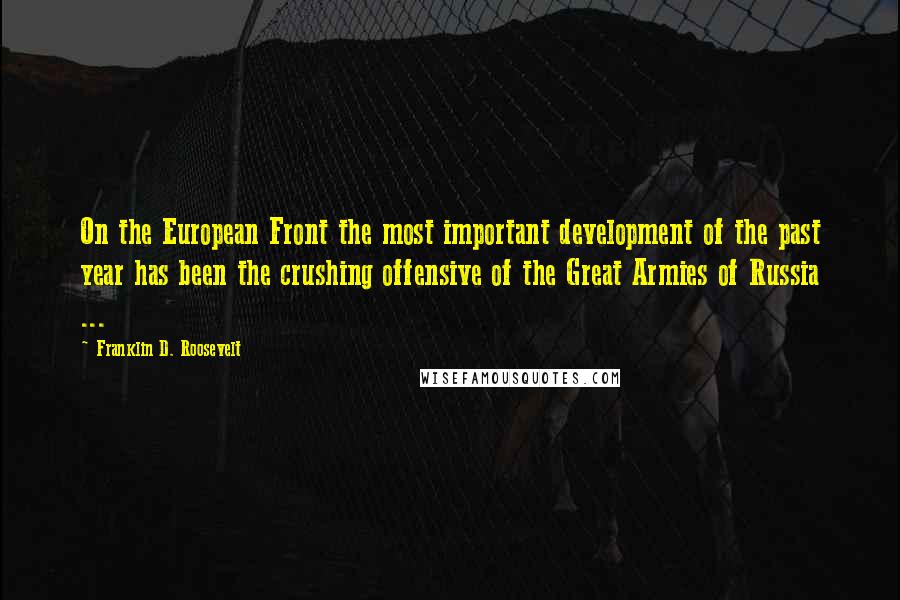 Franklin D. Roosevelt Quotes: On the European Front the most important development of the past year has been the crushing offensive of the Great Armies of Russia ...