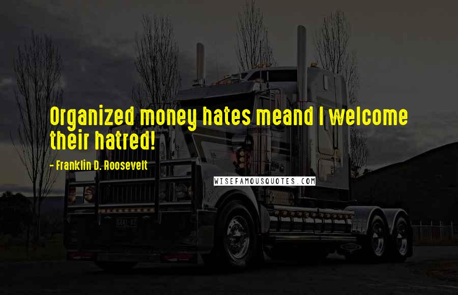 Franklin D. Roosevelt Quotes: Organized money hates meand I welcome their hatred!