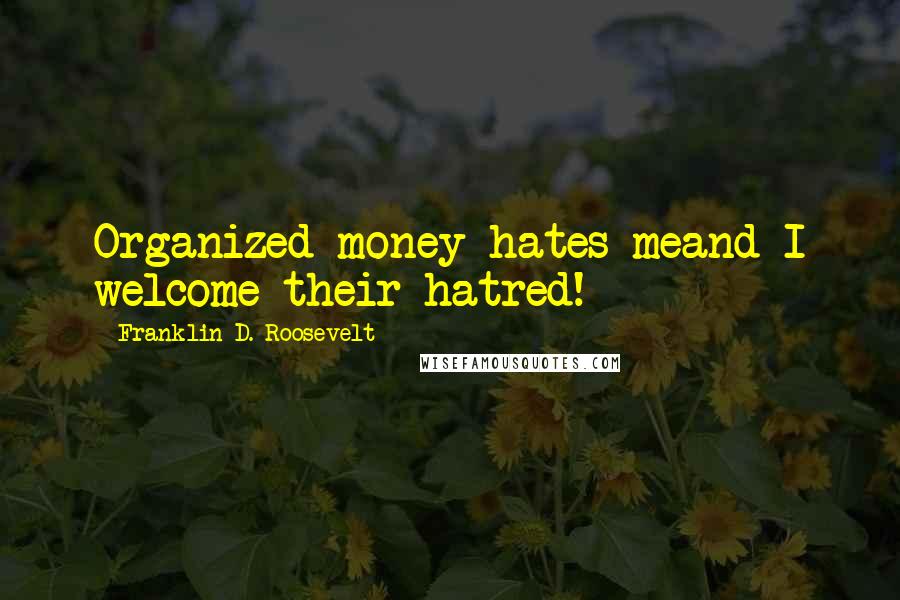 Franklin D. Roosevelt Quotes: Organized money hates meand I welcome their hatred!