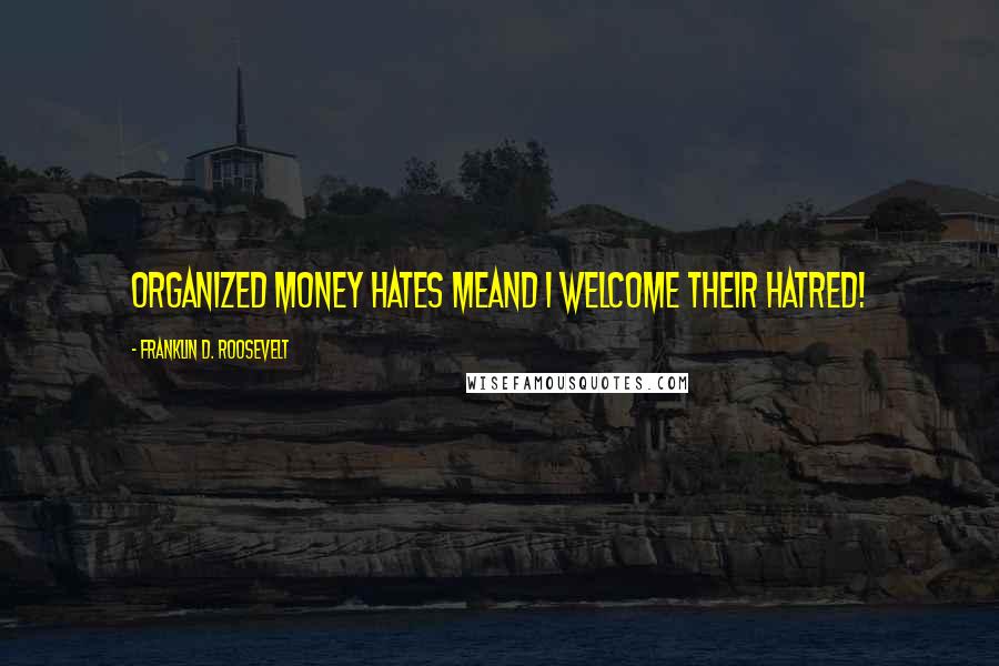 Franklin D. Roosevelt Quotes: Organized money hates meand I welcome their hatred!