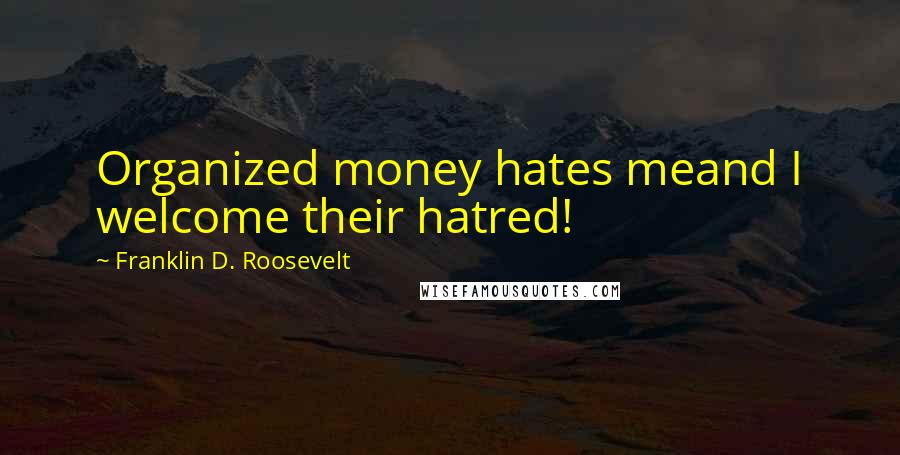 Franklin D. Roosevelt Quotes: Organized money hates meand I welcome their hatred!