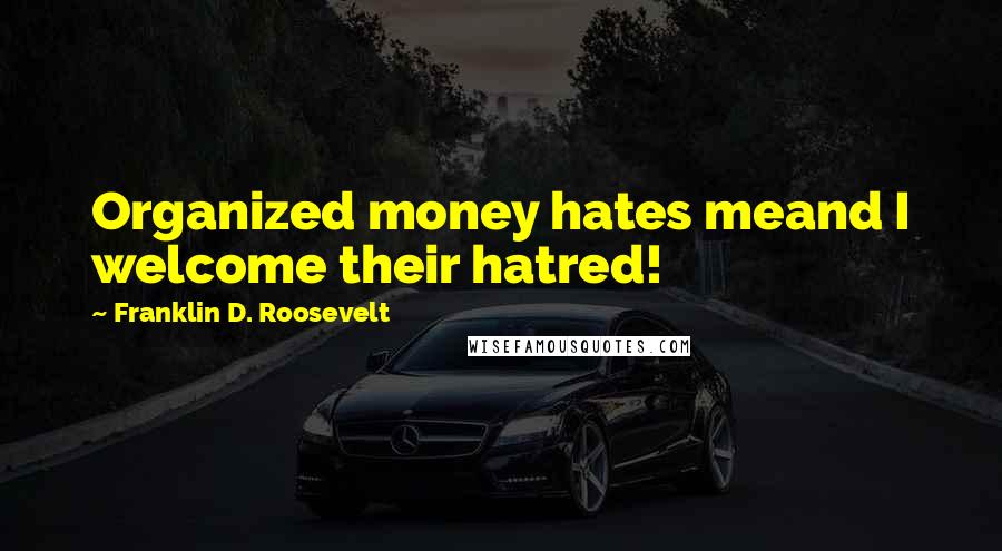 Franklin D. Roosevelt Quotes: Organized money hates meand I welcome their hatred!