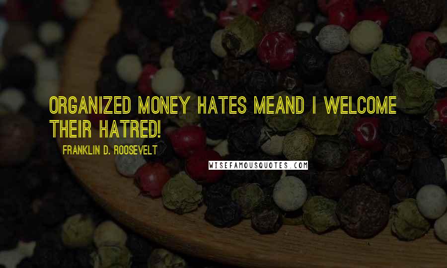 Franklin D. Roosevelt Quotes: Organized money hates meand I welcome their hatred!