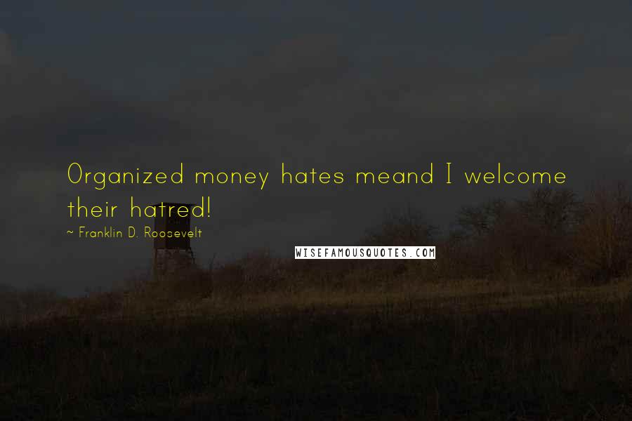 Franklin D. Roosevelt Quotes: Organized money hates meand I welcome their hatred!