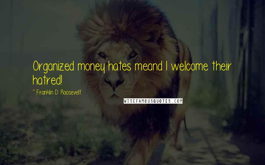 Franklin D. Roosevelt Quotes: Organized money hates meand I welcome their hatred!