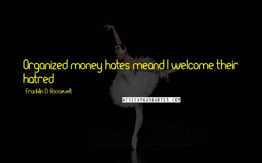 Franklin D. Roosevelt Quotes: Organized money hates meand I welcome their hatred!