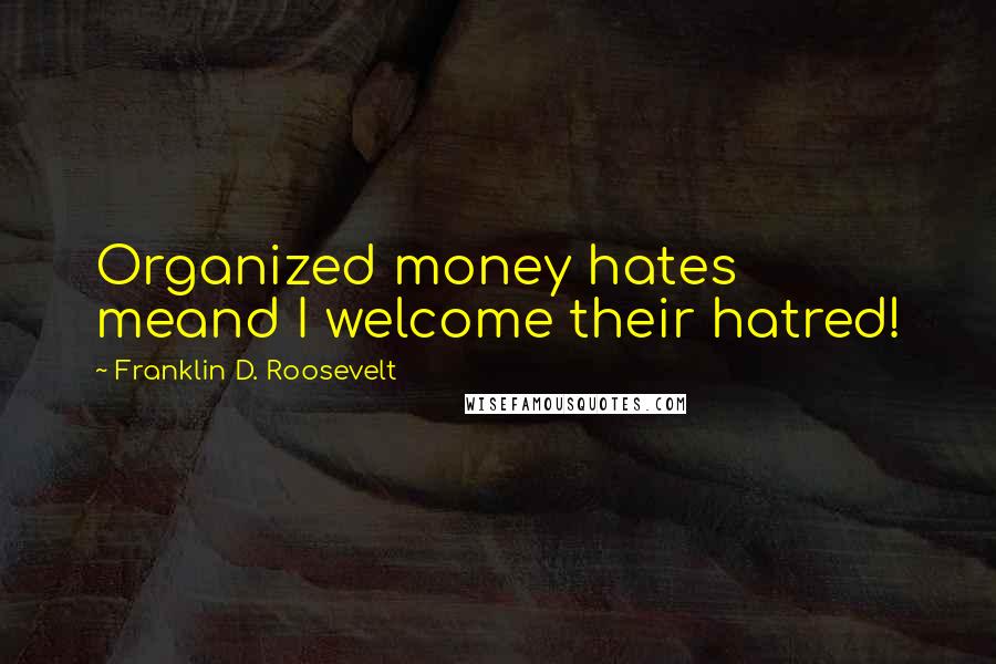 Franklin D. Roosevelt Quotes: Organized money hates meand I welcome their hatred!