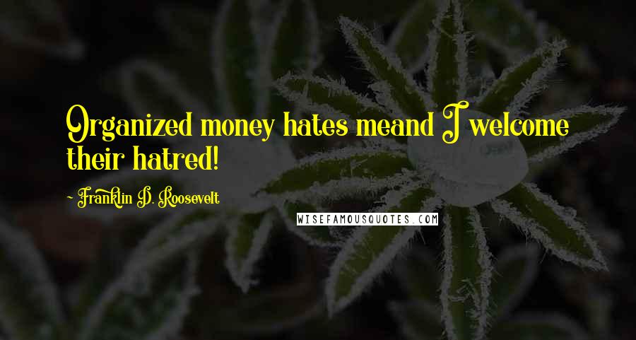 Franklin D. Roosevelt Quotes: Organized money hates meand I welcome their hatred!