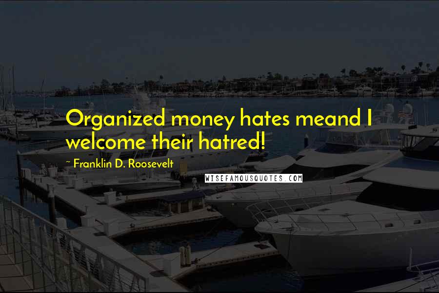 Franklin D. Roosevelt Quotes: Organized money hates meand I welcome their hatred!