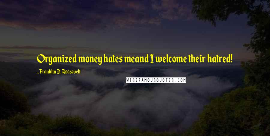 Franklin D. Roosevelt Quotes: Organized money hates meand I welcome their hatred!