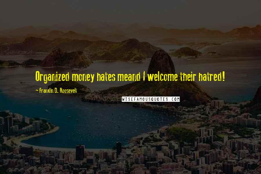 Franklin D. Roosevelt Quotes: Organized money hates meand I welcome their hatred!