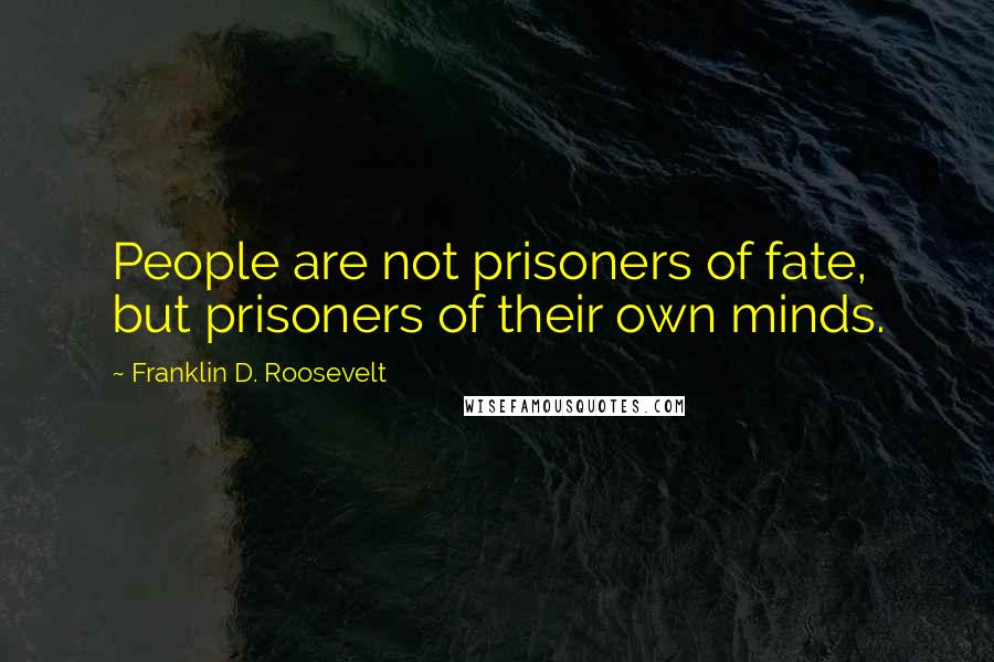 Franklin D. Roosevelt Quotes: People are not prisoners of fate, but prisoners of their own minds.