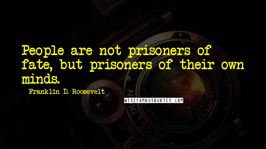 Franklin D. Roosevelt Quotes: People are not prisoners of fate, but prisoners of their own minds.