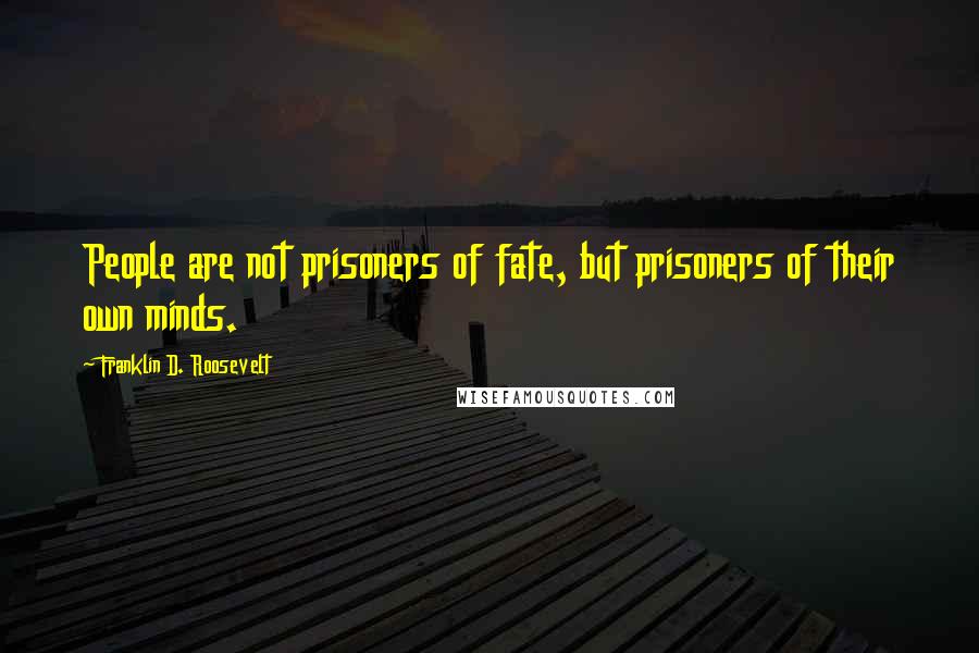 Franklin D. Roosevelt Quotes: People are not prisoners of fate, but prisoners of their own minds.