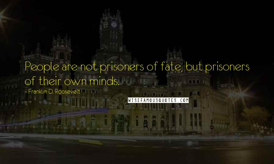 Franklin D. Roosevelt Quotes: People are not prisoners of fate, but prisoners of their own minds.