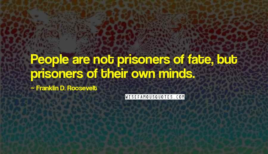 Franklin D. Roosevelt Quotes: People are not prisoners of fate, but prisoners of their own minds.