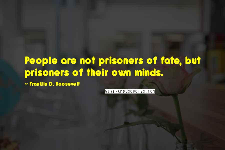 Franklin D. Roosevelt Quotes: People are not prisoners of fate, but prisoners of their own minds.