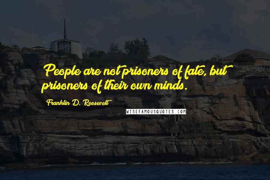 Franklin D. Roosevelt Quotes: People are not prisoners of fate, but prisoners of their own minds.