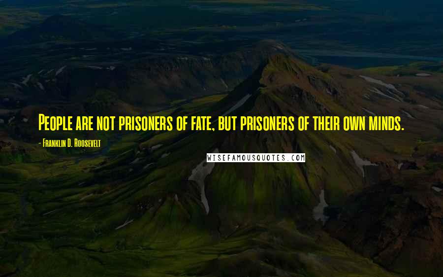 Franklin D. Roosevelt Quotes: People are not prisoners of fate, but prisoners of their own minds.