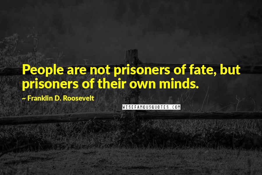 Franklin D. Roosevelt Quotes: People are not prisoners of fate, but prisoners of their own minds.