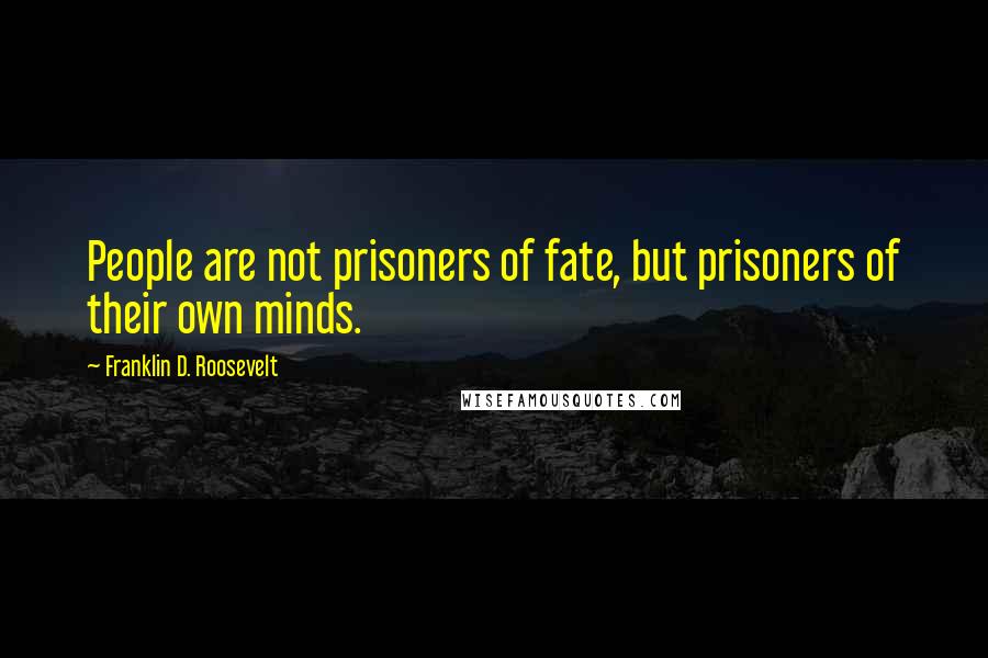 Franklin D. Roosevelt Quotes: People are not prisoners of fate, but prisoners of their own minds.