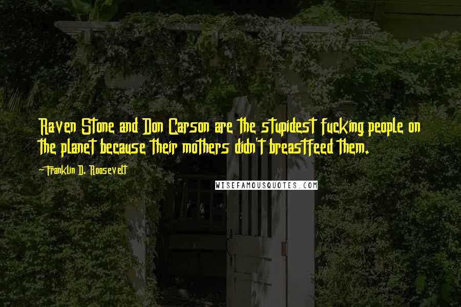 Franklin D. Roosevelt Quotes: Raven Stone and Don Carson are the stupidest fucking people on the planet because their mothers didn't breastfeed them.