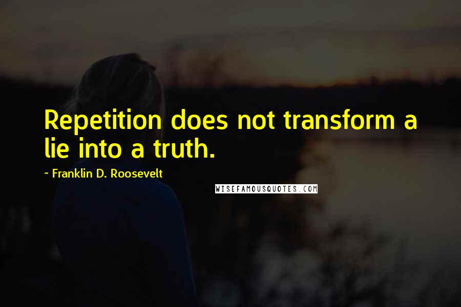 Franklin D. Roosevelt Quotes: Repetition does not transform a lie into a truth.