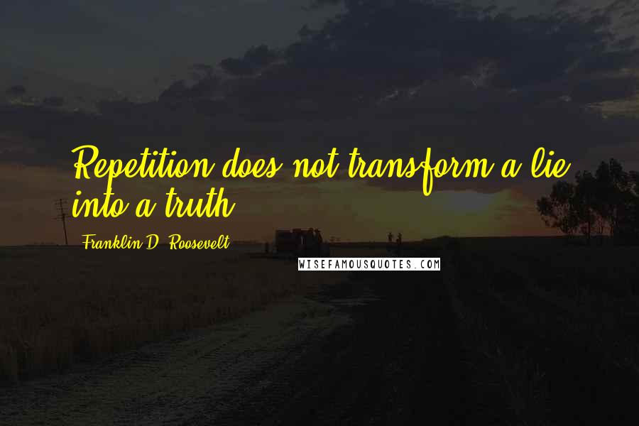 Franklin D. Roosevelt Quotes: Repetition does not transform a lie into a truth.