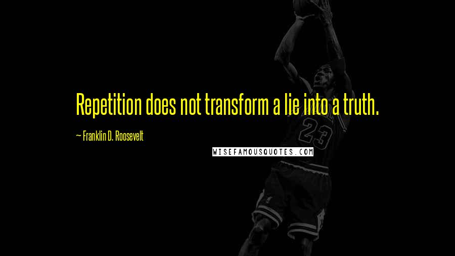 Franklin D. Roosevelt Quotes: Repetition does not transform a lie into a truth.