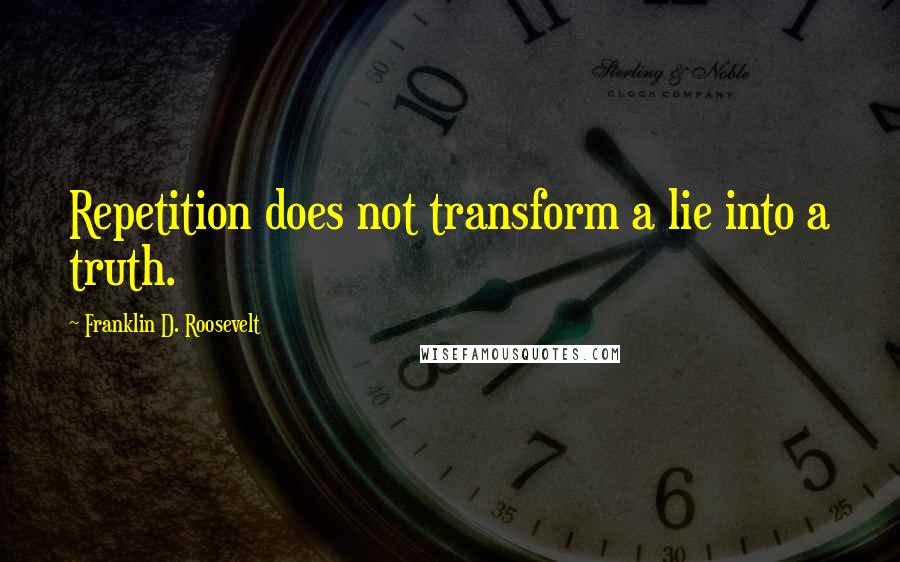 Franklin D. Roosevelt Quotes: Repetition does not transform a lie into a truth.