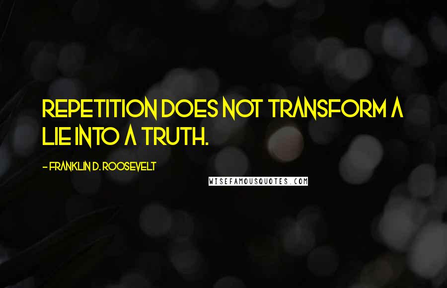 Franklin D. Roosevelt Quotes: Repetition does not transform a lie into a truth.