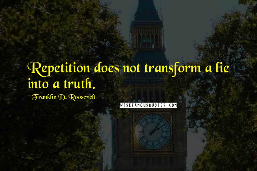 Franklin D. Roosevelt Quotes: Repetition does not transform a lie into a truth.