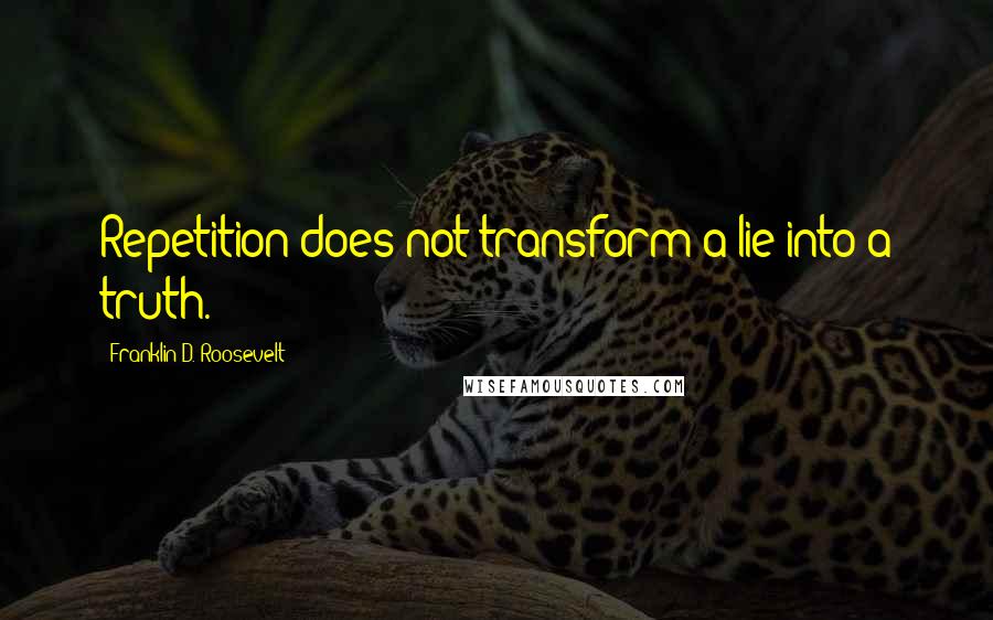 Franklin D. Roosevelt Quotes: Repetition does not transform a lie into a truth.