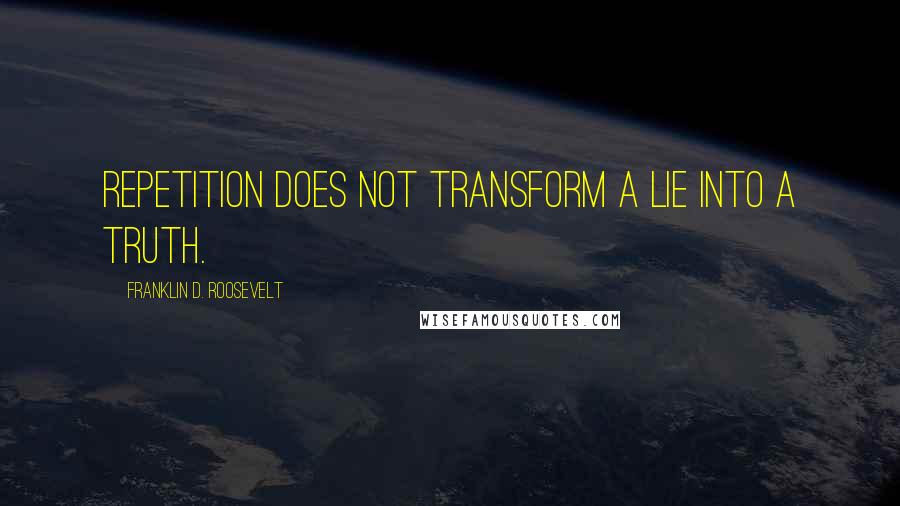 Franklin D. Roosevelt Quotes: Repetition does not transform a lie into a truth.