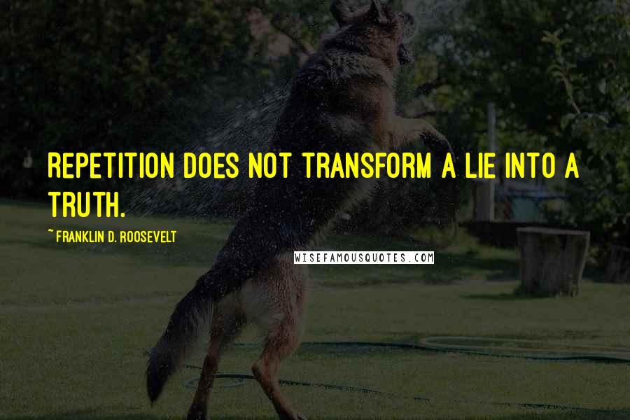 Franklin D. Roosevelt Quotes: Repetition does not transform a lie into a truth.