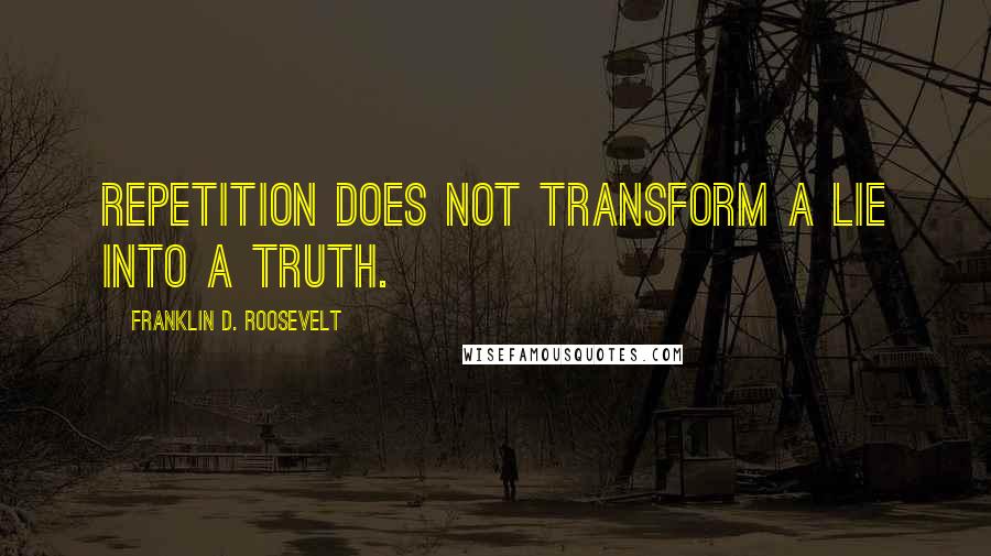 Franklin D. Roosevelt Quotes: Repetition does not transform a lie into a truth.