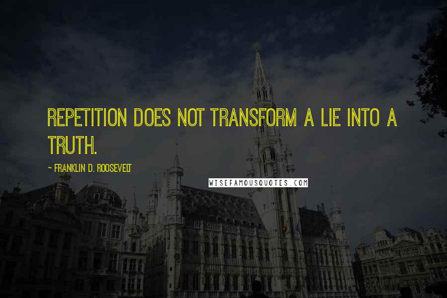 Franklin D. Roosevelt Quotes: Repetition does not transform a lie into a truth.