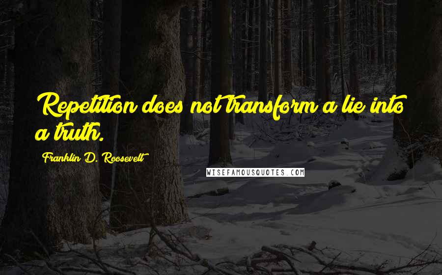 Franklin D. Roosevelt Quotes: Repetition does not transform a lie into a truth.