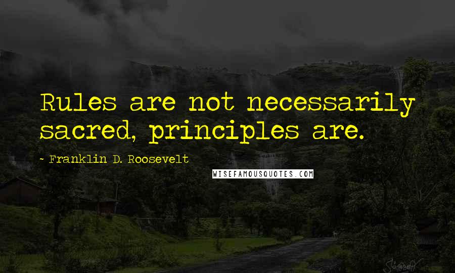 Franklin D. Roosevelt Quotes: Rules are not necessarily sacred, principles are.