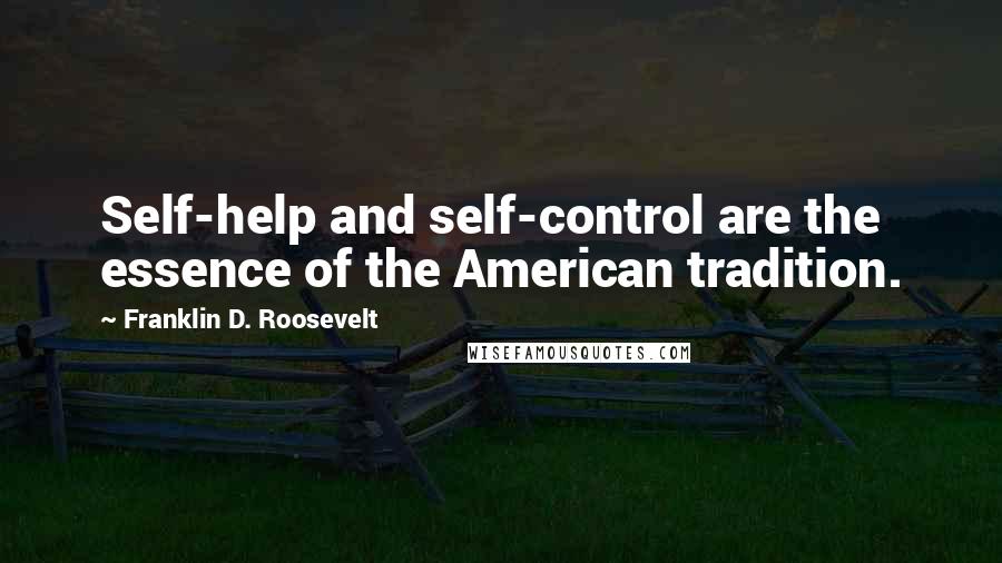 Franklin D. Roosevelt Quotes: Self-help and self-control are the essence of the American tradition.