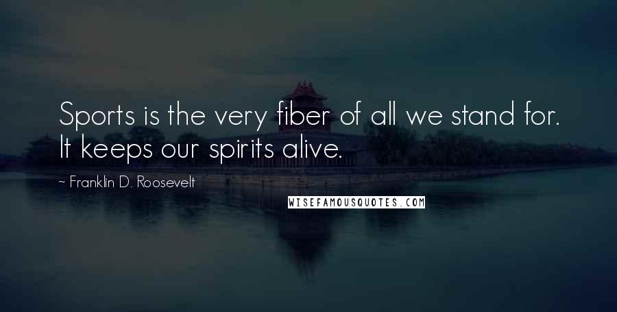 Franklin D. Roosevelt Quotes: Sports is the very fiber of all we stand for. It keeps our spirits alive.