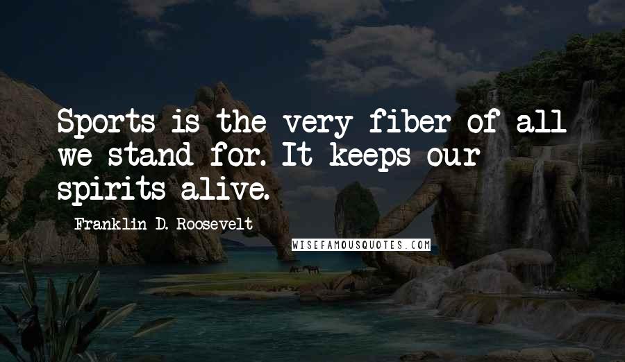 Franklin D. Roosevelt Quotes: Sports is the very fiber of all we stand for. It keeps our spirits alive.