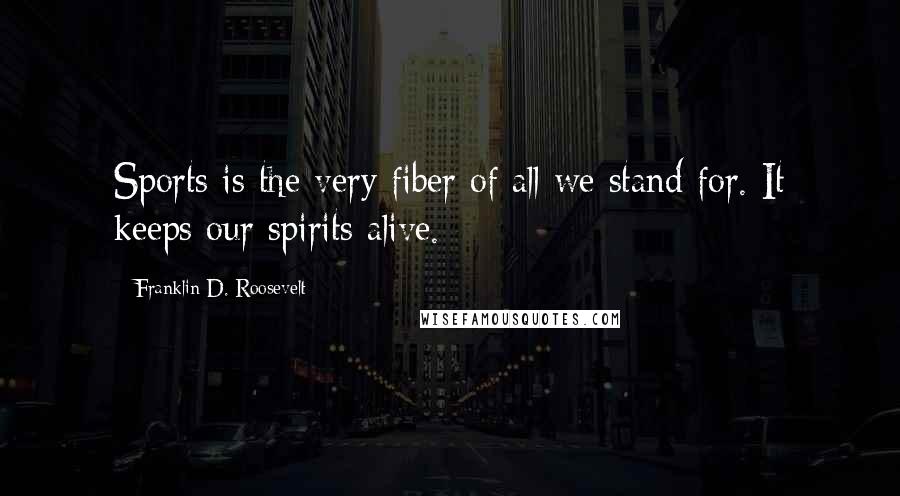 Franklin D. Roosevelt Quotes: Sports is the very fiber of all we stand for. It keeps our spirits alive.