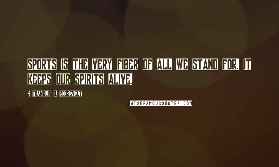 Franklin D. Roosevelt Quotes: Sports is the very fiber of all we stand for. It keeps our spirits alive.