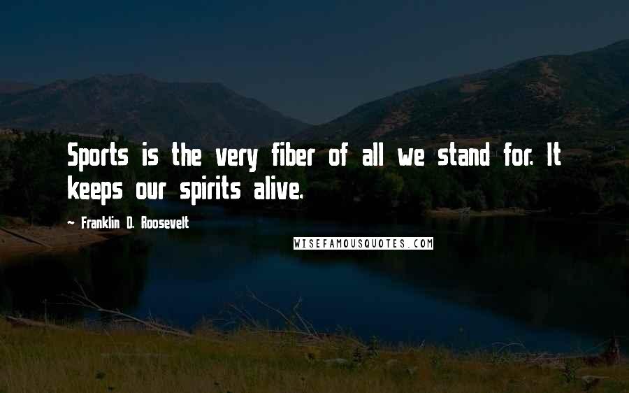 Franklin D. Roosevelt Quotes: Sports is the very fiber of all we stand for. It keeps our spirits alive.