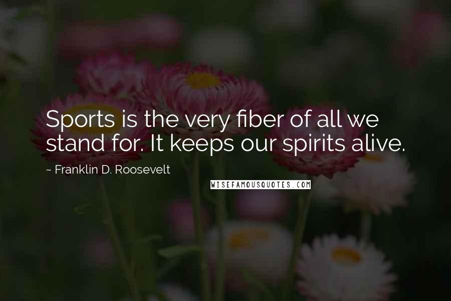 Franklin D. Roosevelt Quotes: Sports is the very fiber of all we stand for. It keeps our spirits alive.